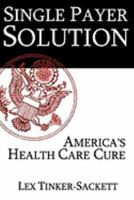 Single Payer Solution: America's Health Care Cure 0976078120 Book Cover