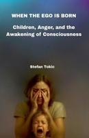 WHEN THE EGO IS BORN - Children, Anger, and the Awakening of Consciousness B0FXJDQ324 Book Cover