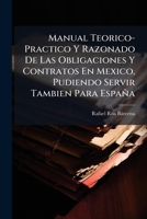 Manual Teorico-Practico Y Razonado De Las Obligaciones Y Contratos En Mexico, Pudiendo Servir Tambien Para España: Obra Escrita Con Arreglo a Las ... Un Plan Enteramente Nuevo 1142391035 Book Cover