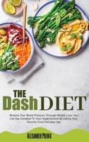The Dash Diet: Restore Your Blood Pressure Through Weight Loss: You Can Say Goodbye To Your Hypertension By Eating Your Favorite Food Every Day. 1914163346 Book Cover