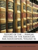 Report of the ... Annual Meeting of the American Bar Association, Volume 46 1343481325 Book Cover