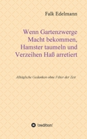 Wenn Gartenzwerge Macht bekommen, Hamster taumeln und Verzeihen Haß arretiert: Alltägliche Gedanken ohne Filter der Zeit 3347120183 Book Cover