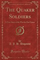 The Quaker Soldiers; a True Story of the war for our Union 1017694281 Book Cover