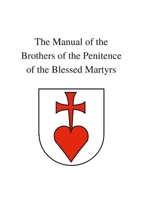 The Manual of the Brothers of the Penitence of the Blessed Martyrs 1471075001 Book Cover