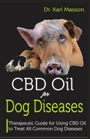 CBD OIL FOR DOG DISEASES: Therapeutic Guide for Using CBD Oil to Treat All Common Dog Diseases 1797825682 Book Cover