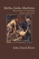 Myths, Gods, Machines: Illuminations on Mythology, History and Science 0997135611 Book Cover