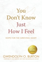 You Don't Know Just How I Feel: Hope For the Grieving Heart 1646456319 Book Cover