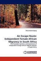 An Escape Route: Independent Female African Migrancy in South Africa: The Processes, dynamics and experiences of Independent Foreign African Migrant Women in South Africa 3838368835 Book Cover