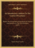 An Introductory Address To The Course Of Lectures: Before The Young Men's Association For Mutual Improvement In The City Of Albany 1169591779 Book Cover