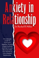 Anxiety in Relationship: The Ultimate Guide to Overcome Negative Thinking, Couple Conflicts, And Fear in Love, Reconnect With Your Partner to Live a Happier Relationship 1914075609 Book Cover