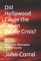 Did Hollywood Cause the Cuban Missle Crisis?: And Other Alternative History Stories B09LH4RVSN Book Cover