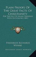 Plain Proofs Of The Great Facts Of Christianity: For The Help Of Minds Perplexed With Difficulties 1104248603 Book Cover