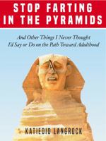 Stop Farting in the Pyramids: And Other Things I Never Thought I'd Say or Do on the Path Toward Adulthood 1942448937 Book Cover