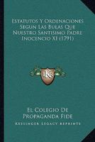 Estatutos Y Ordenaciones Segun Las Bulas Que Nuestro Santisimo Padre Inocencio XI (1791) 110474435X Book Cover