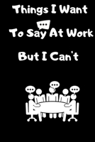 Things I Want To Say At Work But I Can't: Monthly schedule Gift For Coworker,Boss, Best Gag Gift, Work, Notebook or Dairy funny Office book 1658817648 Book Cover