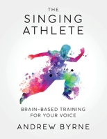 The Singing Athlete: Brain-based Training for Your Voice 1734636904 Book Cover