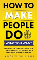 How to Make People Do What You Want: Methods of Subtle Psychology to Read People, Persuade, and Influence Human Behavior B08NF1NG78 Book Cover