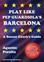 Play Like Pep Guardiola's Barcelona: A Soccer Coach's Guide 1910515639 Book Cover