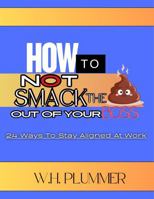 HOW TO NOT SMACK THE SHIT OUT OF YOUR BOSS: 24 WAYS TO STAY ALIGNED AT WORK B0DZTFM1FB Book Cover