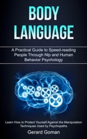 Body Language: A Practical Guide to Speed-reading People Through Nlp and Human Behavior Psychology (Learn How to Protect Yourself Against the Manipulation Techniques Used by Psychopaths) 198996513X Book Cover