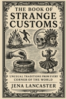 The Book of Strange Customs: Unusual Traditions from Every Corner of the World B0FTM4HD5D Book Cover
