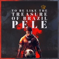 To be like the treasure of Brazil - Pele: The boy who wanted to be Pele, to be like pele B0BSJF5K2C Book Cover