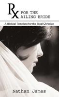 RX for the Ailing Bride: A Biblical Template for the Ideal Christian 1449733468 Book Cover