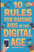 10 Rules for Raising Kids in the Digital Age: How Parents Can Help Children Thrive Beyond Screens, Social Media, and Gaming B0FPLYGLJK Book Cover