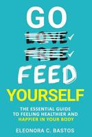 Go feed yourself: The Essential Guide to Feeling Healthier and Happier in Your Body. 1796649325 Book Cover