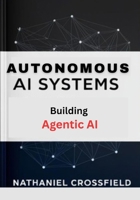 Autonomous AI Systems: Practical Guide to Building Agentic AI and Self-Learning Systems B0F3D782BK Book Cover