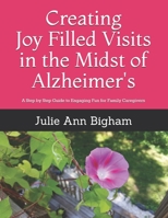 Creating Joy - Filled Visits in the Midst of Alzheimer's: A Step by Step Guide to Engaging Fun for Family Caregivers 1724102648 Book Cover