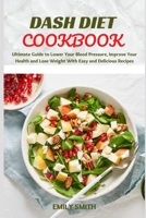 DASH DIET COOKBOOK: Ultimate Guide to Lower Your Blood Pressure, Improve Your Health and Lose Weight With Easy and Delicious Recipes B096HQ5KHR Book Cover