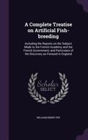 A Complete Treatise on Artificial Fish-Breeding: Including the Reports on the Subject Made to the French Academy and the French Government; And Particulars of the Discovery as Pursued in England 1346836817 Book Cover