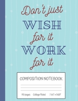 Don't Just Wish For It Work For It Composition Notebook: Inspirational Quote College Ruled Notebook (7.44" x 9.69") 1687235120 Book Cover