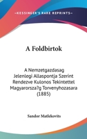 A Foldbirtok: A Nemzetgazdasag Jelenlegi Allaspontja Szerint Rendezve Kulonos Tekintettel Magyarorszag Torvenyhozasara (1885) 1161010297 Book Cover