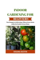 INDOOR GARDENING FOR BEGINNERS: Your Passport t? Cultivating a V?br?nt Green Haven w?th?n th? Comfort of ??ur H?m? B0CT41NMMW Book Cover