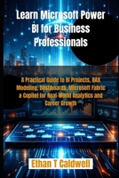 Learn Microsoft Power BI for Business Professionals: A Practical Guide to BI Projects, DAX Modeling, Dashboards, Microsoft Fabric & Copilot for Real-World Analytics and Career Growth B0GQP76XL8 Book Cover