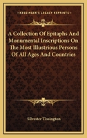 A Collection of Epitaphs and Monumental Inscriptions On the Most Illustrious Persons of All Ages and Countries 1163305960 Book Cover