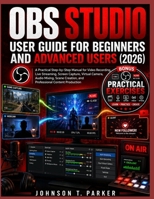 OBS STUDIO USER GUIDE FOR BEGINNERS AND ADVANCED USERS (2026): A Practical Step-by-Step Manual for Video Recording, Live Streaming, Screen Capture, ... Creation, and Professional Content Production B0H9LZJ2SZ Book Cover