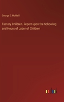 Factory Children. Report upon the Schooling and Hours of Labor of Children 3385242681 Book Cover