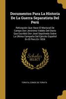 Documentos Para La Historia De La Guerra Separatista Del Per�: Refutaci�n Que Hace El Mariscal De Campo Don Jer�nimo Vald�s Del Diario Que Escribi� Don Jos� Sep�lveda Sobre La �ltima Campa�a Del Ej�rc 0270412433 Book Cover