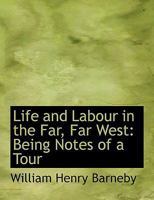 Life and Labour in the Far, Far West: Being Notes of a Tour 1015369502 Book Cover