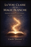 La Voie Claire de la Magie Blanche Fondements, pratiques et rituels essentiels: Méthode essentielle et éthique pour les débutants comme pour les ... et d’apaisement au quot (French Edition) B0GQQVYL4P Book Cover