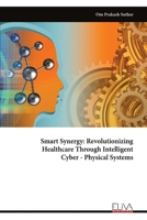 Smart Synergy: Revolutionizing Healthcare Through Intelligent Cyber - Physical Systems 9999322271 Book Cover