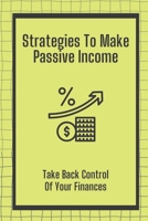 Strategies To Make Passive Income: Take Back Control Of Your Finances: How To Achieve Financial Freedom B09CKJR1F8 Book Cover