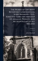The Works of the Most Reverend Father in God, John Bramhall, D.D., Sometime Lord Archibishop of Armagh, Primate and Metropolitan of all Ireland 1024091031 Book Cover