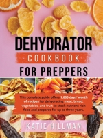 Dehydrator Cookbook for Preppers: This complete guide offers 1,800 days' worth of recipes for dehydrating meat, bread, vegetables, and fruit to stock ... food and prepares for up to three years. 1806253550 Book Cover