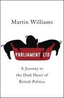 Parliament Ltd: A journey to the dark heart of British politics 1473633877 Book Cover