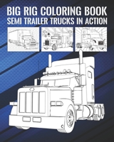 Big Rig Coloring Book: Semi Trailer Trucks In Action B08B7H3MJD Book Cover