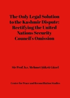 The Only Legal Solution to the Kashmir Dispute: Rectifying the United Nations Security Council’s O 1291913742 Book Cover
